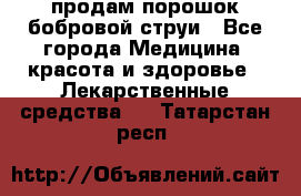 продам порошок бобровой струи - Все города Медицина, красота и здоровье » Лекарственные средства   . Татарстан респ.